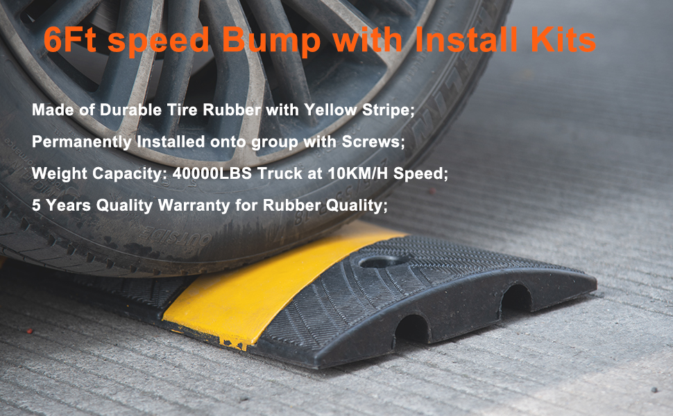 6Ft Speed Bump with Install Kits Made of durable tire rubber, stability; highly visible; Supports: 40,000-pound truck traveling at 10 km/h; 5-year quality assurance on rubber;